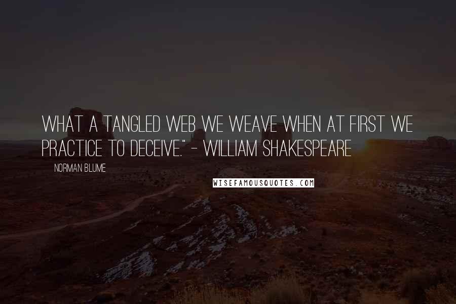 Norman Blume Quotes: What a tangled web we weave when at first we practice to deceive." - William Shakespeare