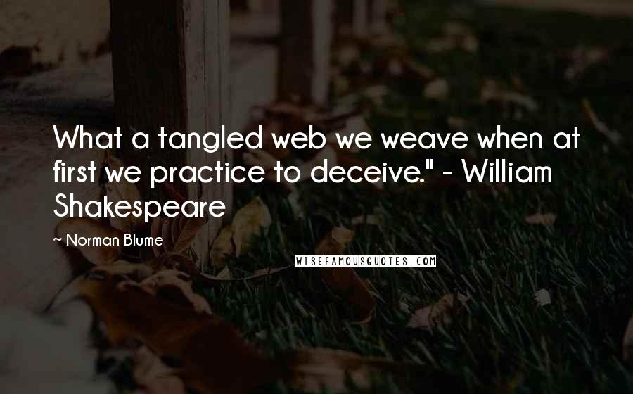 Norman Blume Quotes: What a tangled web we weave when at first we practice to deceive." - William Shakespeare
