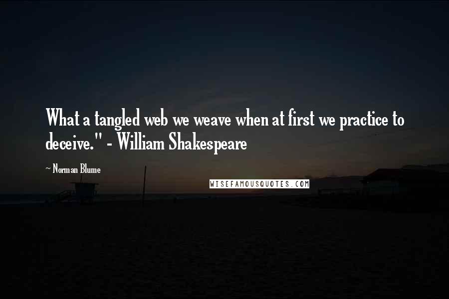 Norman Blume Quotes: What a tangled web we weave when at first we practice to deceive." - William Shakespeare