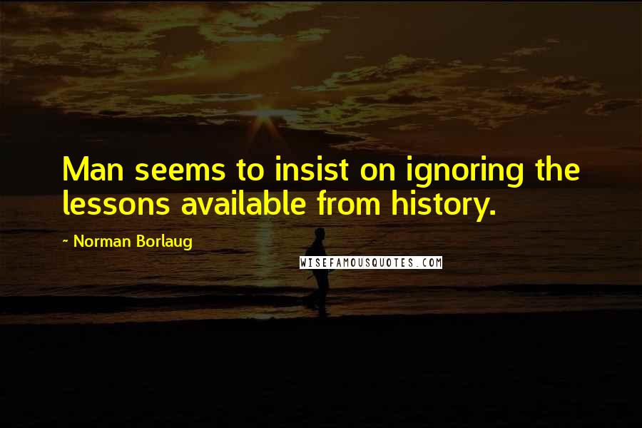 Norman Borlaug Quotes: Man seems to insist on ignoring the lessons available from history.