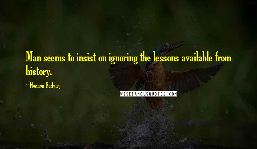 Norman Borlaug Quotes: Man seems to insist on ignoring the lessons available from history.