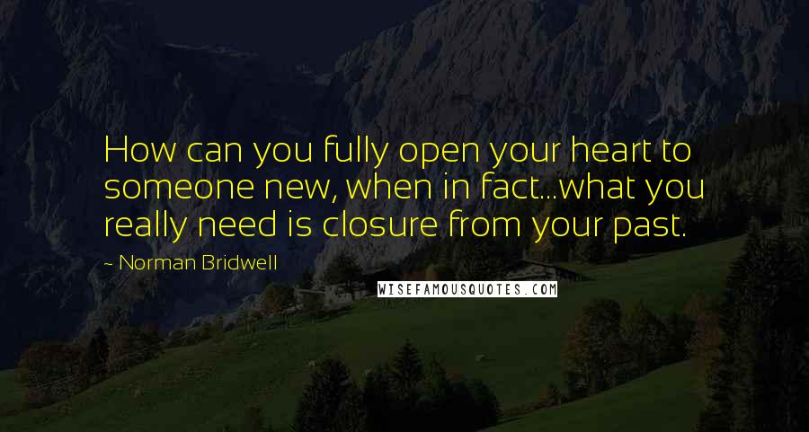Norman Bridwell Quotes: How can you fully open your heart to someone new, when in fact...what you really need is closure from your past.