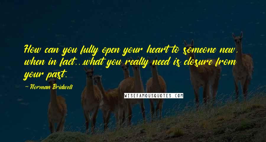 Norman Bridwell Quotes: How can you fully open your heart to someone new, when in fact...what you really need is closure from your past.