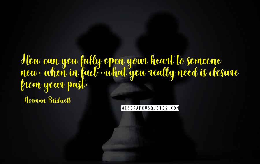 Norman Bridwell Quotes: How can you fully open your heart to someone new, when in fact...what you really need is closure from your past.