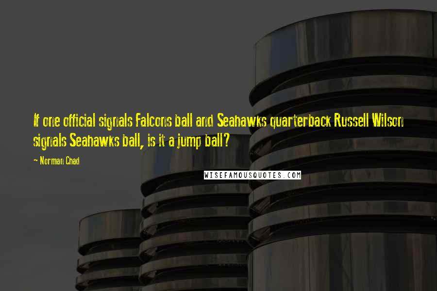 Norman Chad Quotes: If one official signals Falcons ball and Seahawks quarterback Russell Wilson signals Seahawks ball, is it a jump ball?