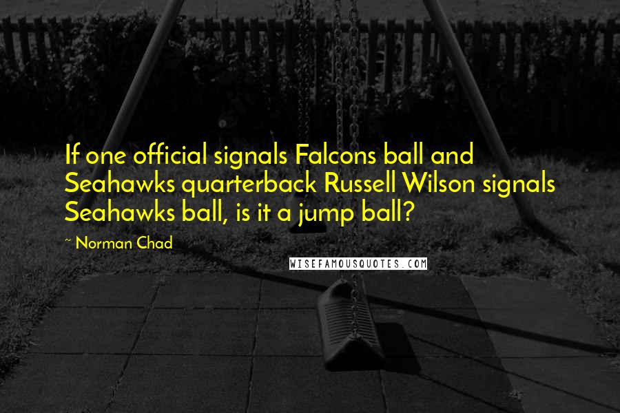 Norman Chad Quotes: If one official signals Falcons ball and Seahawks quarterback Russell Wilson signals Seahawks ball, is it a jump ball?