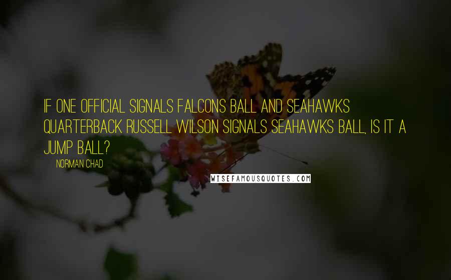 Norman Chad Quotes: If one official signals Falcons ball and Seahawks quarterback Russell Wilson signals Seahawks ball, is it a jump ball?