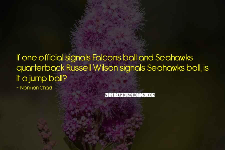 Norman Chad Quotes: If one official signals Falcons ball and Seahawks quarterback Russell Wilson signals Seahawks ball, is it a jump ball?