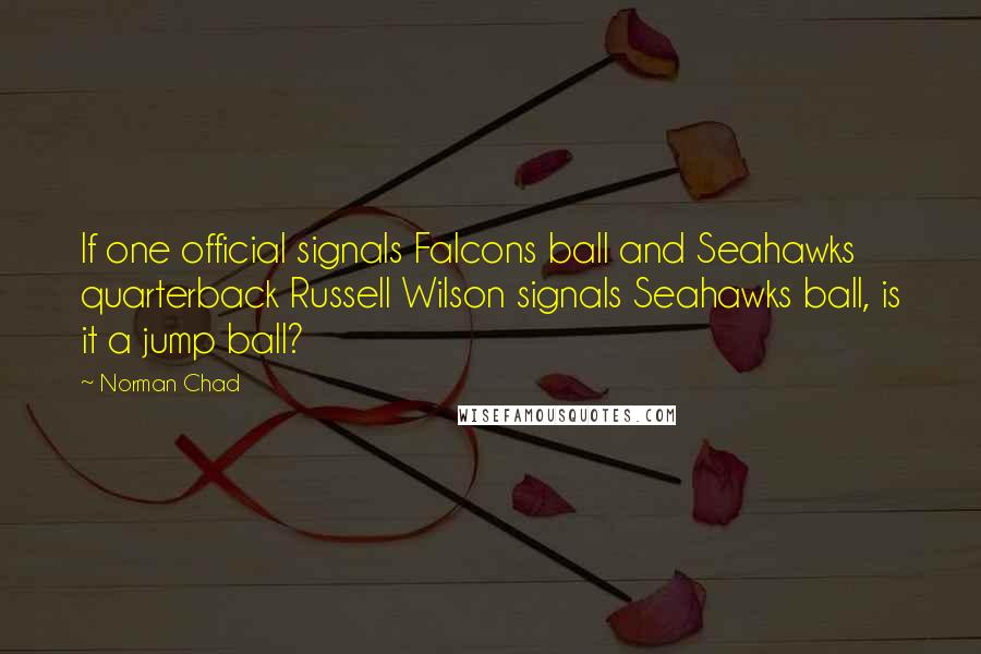 Norman Chad Quotes: If one official signals Falcons ball and Seahawks quarterback Russell Wilson signals Seahawks ball, is it a jump ball?