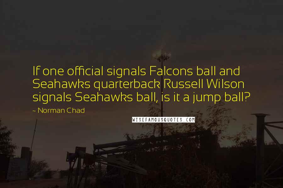 Norman Chad Quotes: If one official signals Falcons ball and Seahawks quarterback Russell Wilson signals Seahawks ball, is it a jump ball?