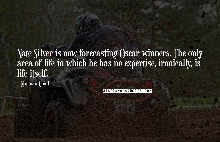 Norman Chad Quotes: Nate Silver is now forecasting Oscar winners. The only area of life in which he has no expertise, ironically, is life itself.