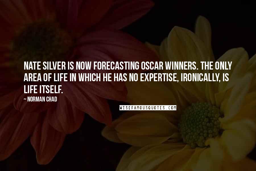 Norman Chad Quotes: Nate Silver is now forecasting Oscar winners. The only area of life in which he has no expertise, ironically, is life itself.