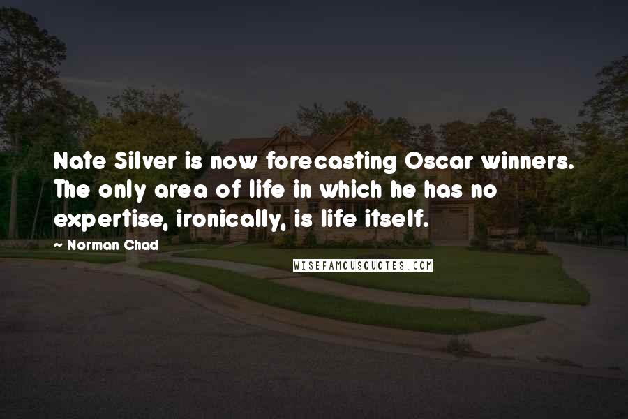 Norman Chad Quotes: Nate Silver is now forecasting Oscar winners. The only area of life in which he has no expertise, ironically, is life itself.