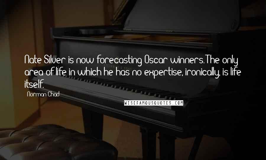 Norman Chad Quotes: Nate Silver is now forecasting Oscar winners. The only area of life in which he has no expertise, ironically, is life itself.