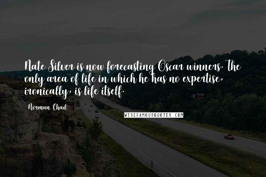 Norman Chad Quotes: Nate Silver is now forecasting Oscar winners. The only area of life in which he has no expertise, ironically, is life itself.