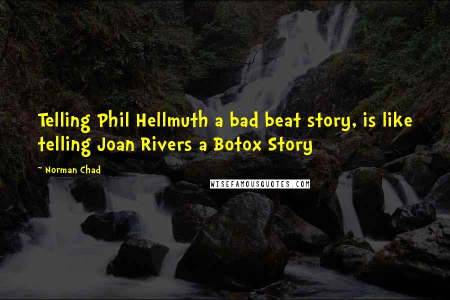 Norman Chad Quotes: Telling Phil Hellmuth a bad beat story, is like telling Joan Rivers a Botox Story