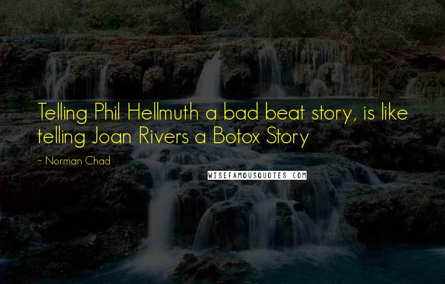 Norman Chad Quotes: Telling Phil Hellmuth a bad beat story, is like telling Joan Rivers a Botox Story