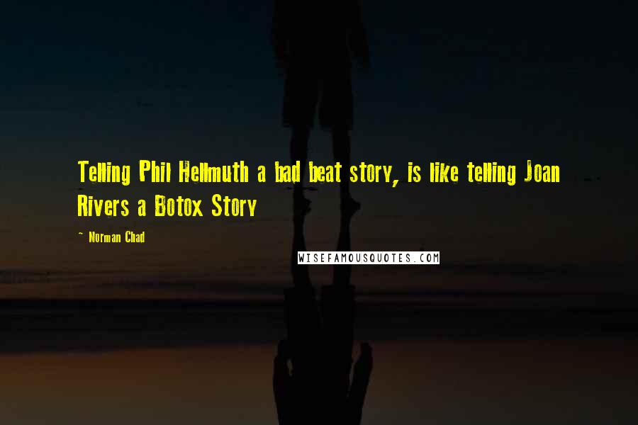 Norman Chad Quotes: Telling Phil Hellmuth a bad beat story, is like telling Joan Rivers a Botox Story