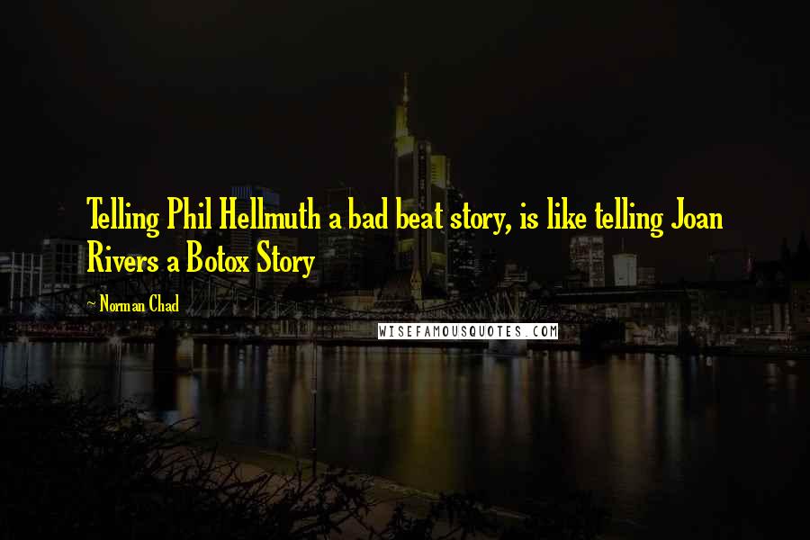 Norman Chad Quotes: Telling Phil Hellmuth a bad beat story, is like telling Joan Rivers a Botox Story