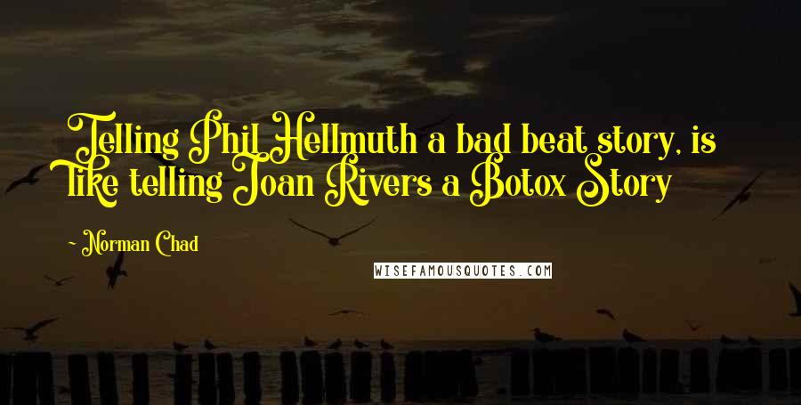 Norman Chad Quotes: Telling Phil Hellmuth a bad beat story, is like telling Joan Rivers a Botox Story