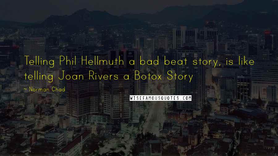 Norman Chad Quotes: Telling Phil Hellmuth a bad beat story, is like telling Joan Rivers a Botox Story