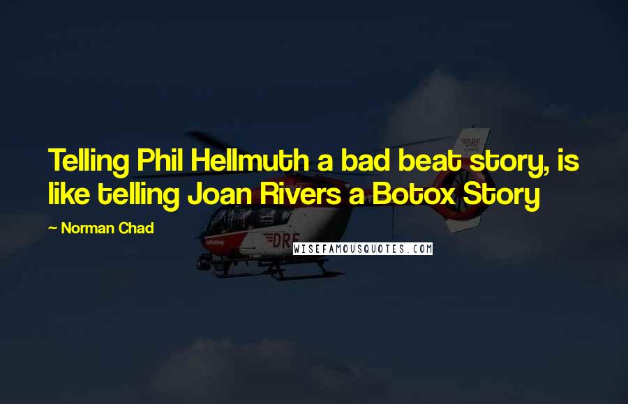 Norman Chad Quotes: Telling Phil Hellmuth a bad beat story, is like telling Joan Rivers a Botox Story