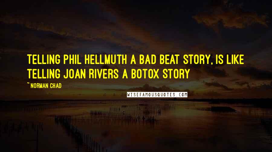 Norman Chad Quotes: Telling Phil Hellmuth a bad beat story, is like telling Joan Rivers a Botox Story