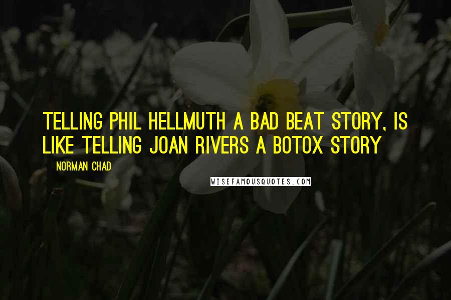 Norman Chad Quotes: Telling Phil Hellmuth a bad beat story, is like telling Joan Rivers a Botox Story