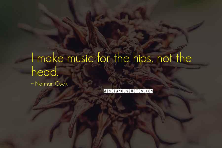 Norman Cook Quotes: I make music for the hips, not the head.