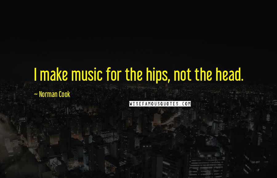 Norman Cook Quotes: I make music for the hips, not the head.
