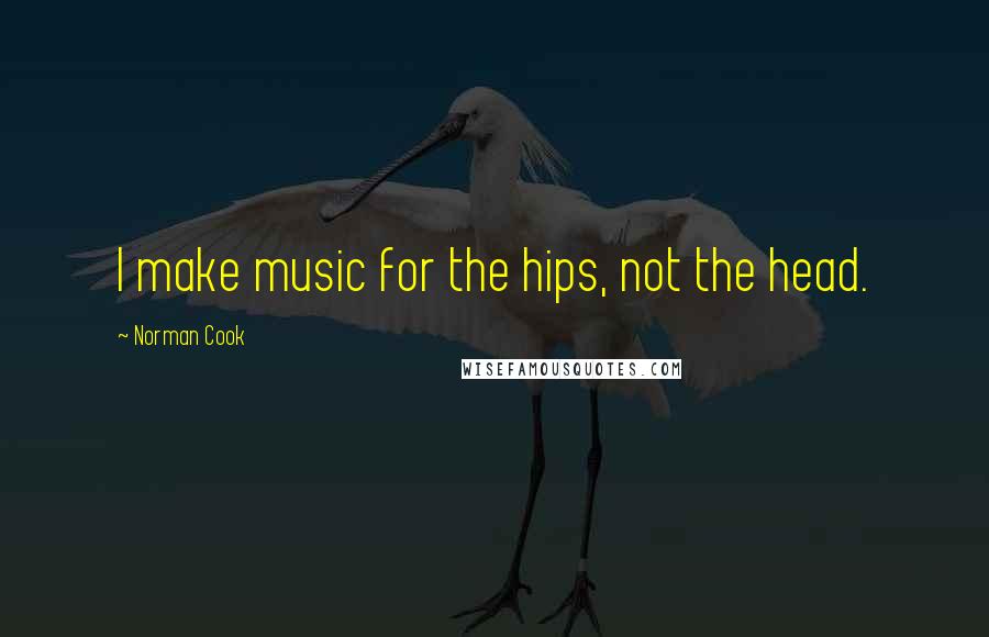 Norman Cook Quotes: I make music for the hips, not the head.