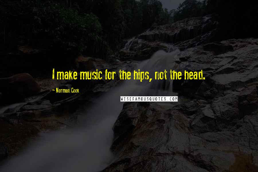 Norman Cook Quotes: I make music for the hips, not the head.