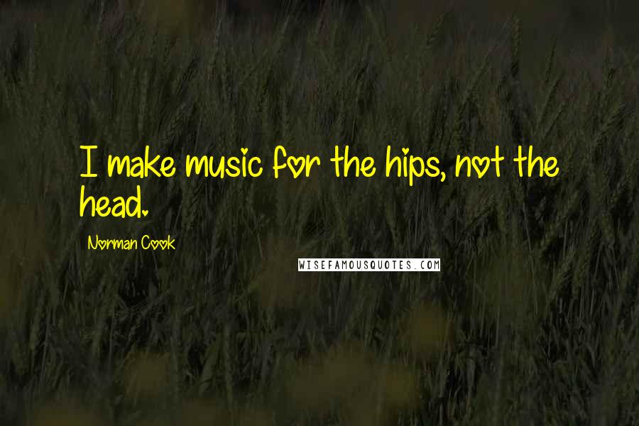 Norman Cook Quotes: I make music for the hips, not the head.