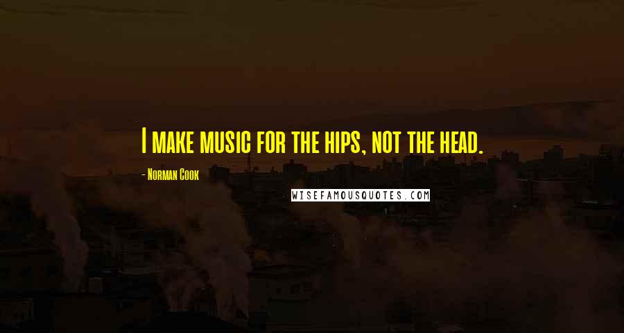 Norman Cook Quotes: I make music for the hips, not the head.