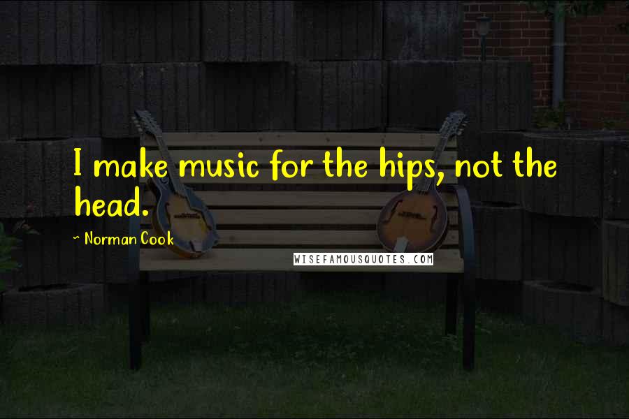 Norman Cook Quotes: I make music for the hips, not the head.