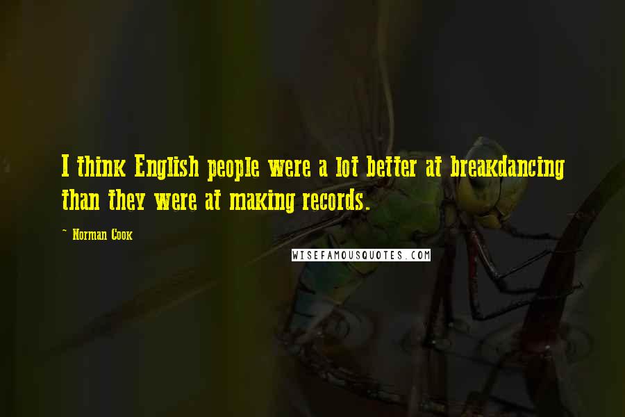 Norman Cook Quotes: I think English people were a lot better at breakdancing than they were at making records.