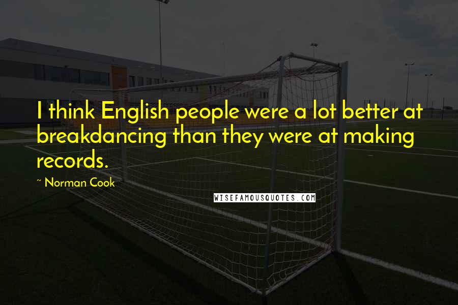 Norman Cook Quotes: I think English people were a lot better at breakdancing than they were at making records.