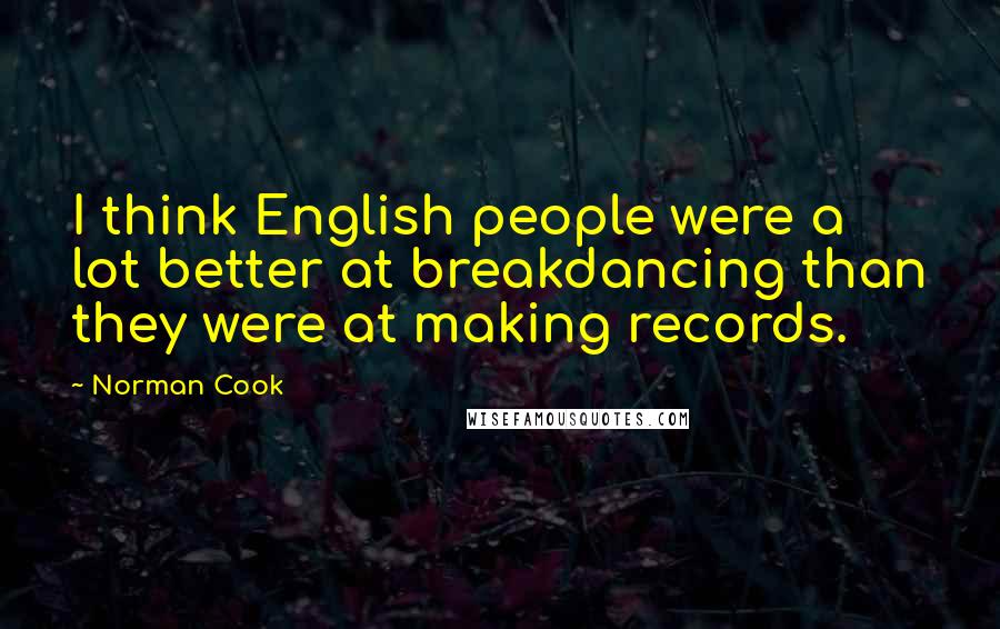 Norman Cook Quotes: I think English people were a lot better at breakdancing than they were at making records.