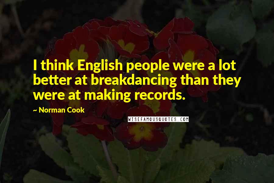 Norman Cook Quotes: I think English people were a lot better at breakdancing than they were at making records.