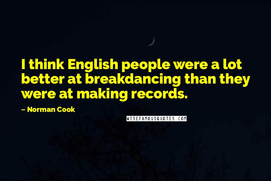 Norman Cook Quotes: I think English people were a lot better at breakdancing than they were at making records.