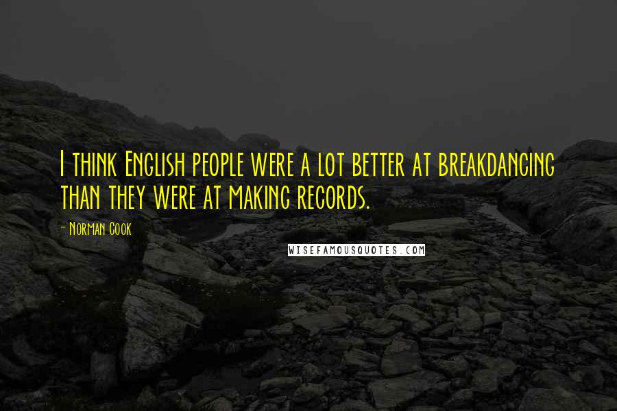 Norman Cook Quotes: I think English people were a lot better at breakdancing than they were at making records.