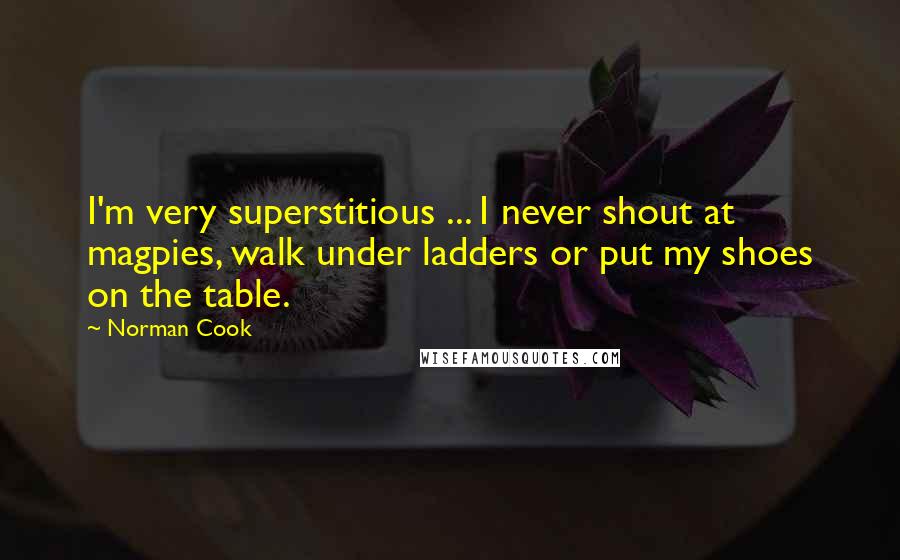 Norman Cook Quotes: I'm very superstitious ... I never shout at magpies, walk under ladders or put my shoes on the table.