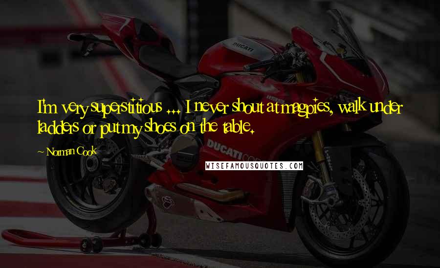 Norman Cook Quotes: I'm very superstitious ... I never shout at magpies, walk under ladders or put my shoes on the table.