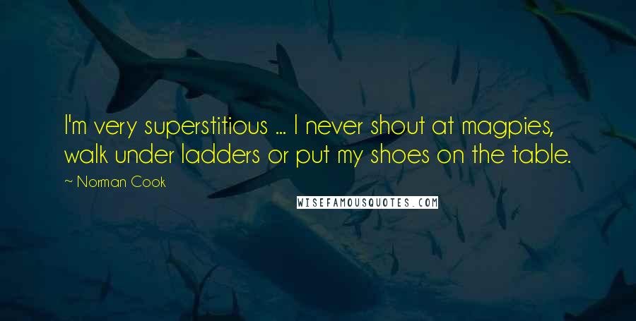 Norman Cook Quotes: I'm very superstitious ... I never shout at magpies, walk under ladders or put my shoes on the table.