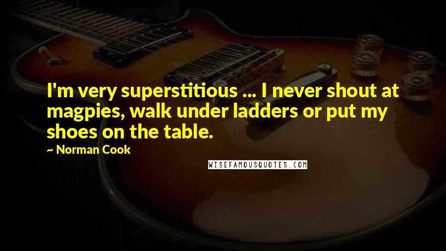 Norman Cook Quotes: I'm very superstitious ... I never shout at magpies, walk under ladders or put my shoes on the table.