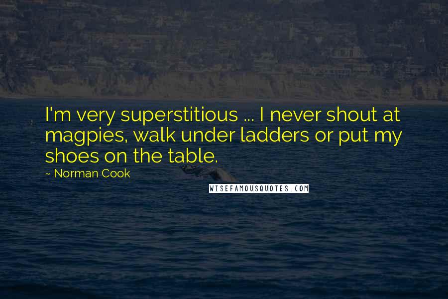 Norman Cook Quotes: I'm very superstitious ... I never shout at magpies, walk under ladders or put my shoes on the table.