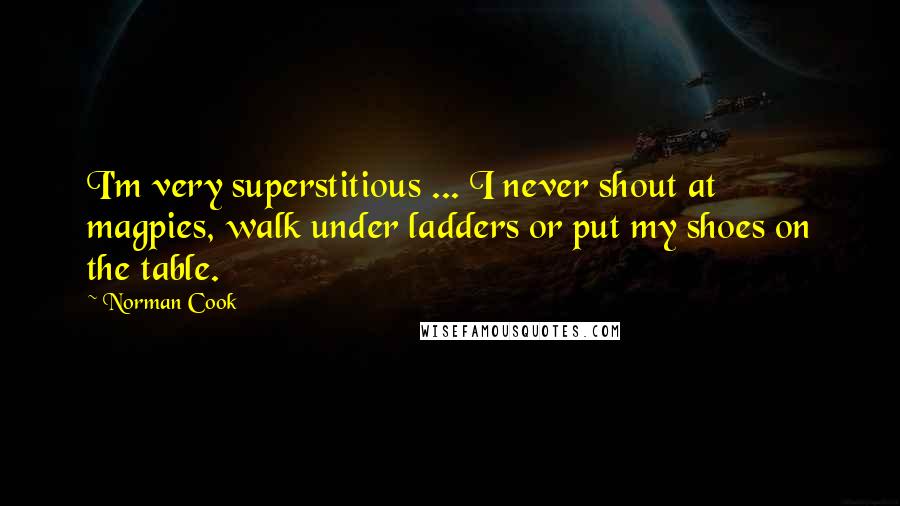 Norman Cook Quotes: I'm very superstitious ... I never shout at magpies, walk under ladders or put my shoes on the table.