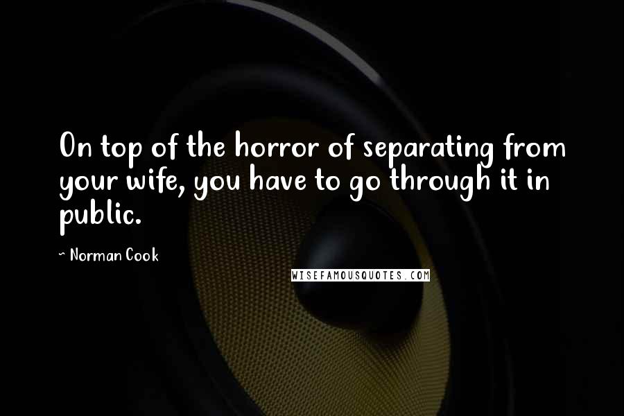 Norman Cook Quotes: On top of the horror of separating from your wife, you have to go through it in public.