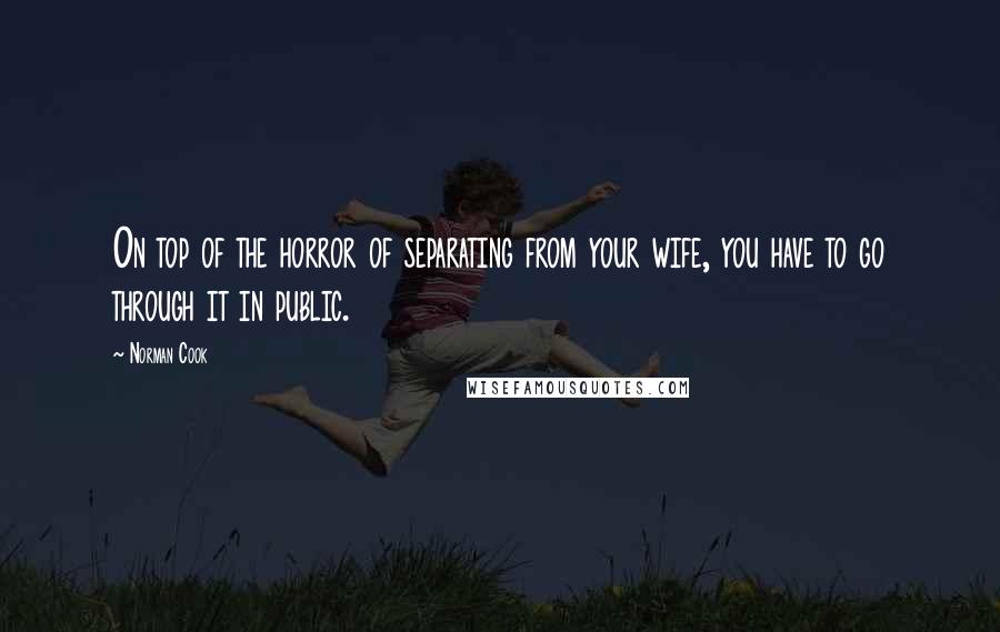 Norman Cook Quotes: On top of the horror of separating from your wife, you have to go through it in public.