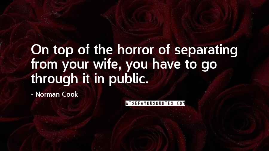 Norman Cook Quotes: On top of the horror of separating from your wife, you have to go through it in public.